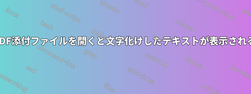 PDF添付ファイルを開くと文字化けしたテキストが表示される