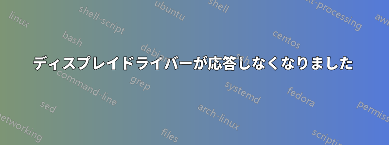 ディスプレイドライバーが応答しなくなりました