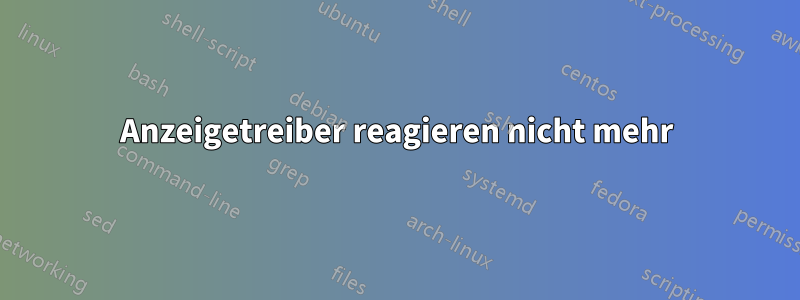 Anzeigetreiber reagieren nicht mehr