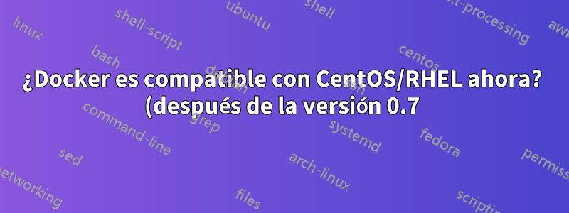 ¿Docker es compatible con CentOS/RHEL ahora? (después de la versión 0.7)
