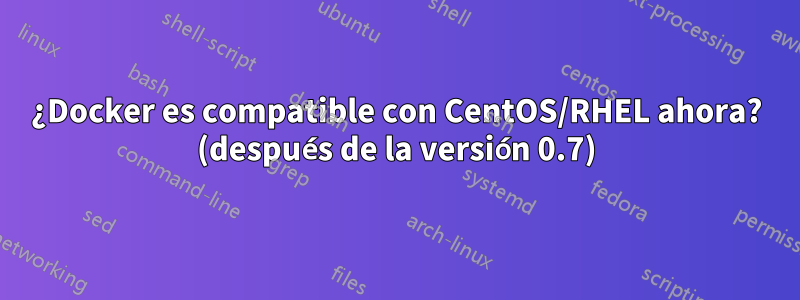 ¿Docker es compatible con CentOS/RHEL ahora? (después de la versión 0.7)