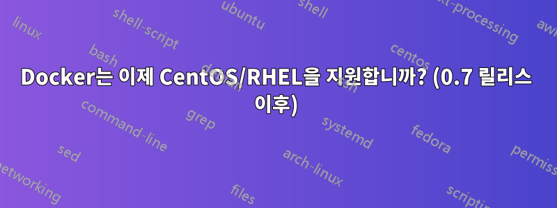 Docker는 이제 CentOS/RHEL을 지원합니까? (0.7 릴리스 이후)