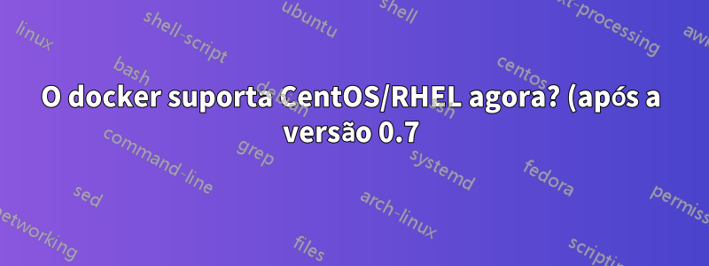 O docker suporta CentOS/RHEL agora? (após a versão 0.7)