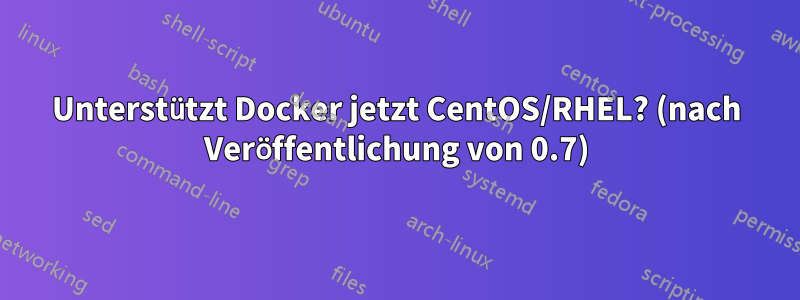 Unterstützt Docker jetzt CentOS/RHEL? (nach Veröffentlichung von 0.7)