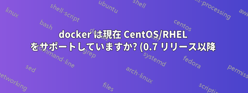 docker は現在 CentOS/RHEL をサポートしていますか? (0.7 リリース以降)