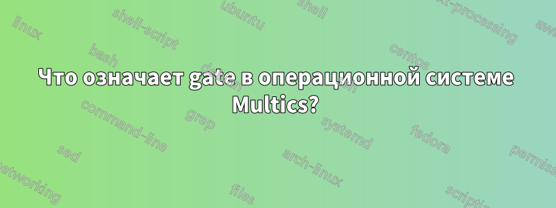 Что означает gate в операционной системе Multics?