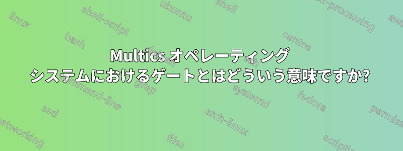 Multics オペレーティング システムにおけるゲートとはどういう意味ですか?