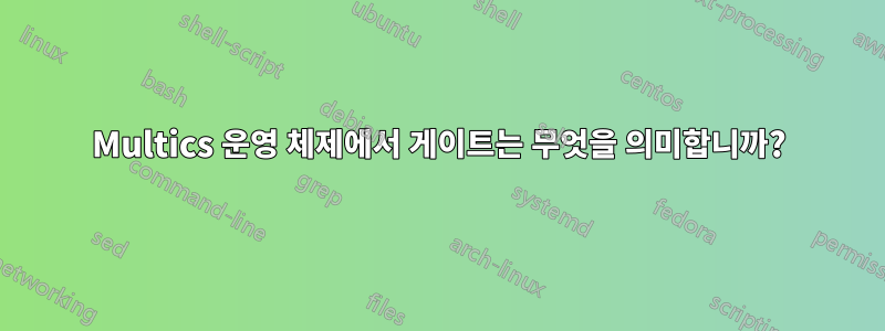 Multics 운영 체제에서 게이트는 무엇을 의미합니까?