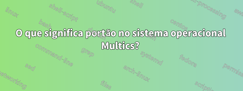 O que significa portão no sistema operacional Multics?