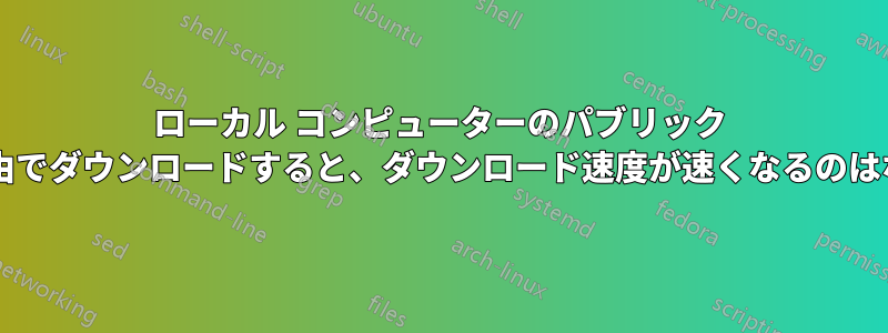 ローカル コンピューターのパブリック ドメイン経由でダウンロードすると、ダウンロード速度が速くなるのはなぜですか?