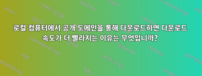 로컬 컴퓨터에서 공개 도메인을 통해 다운로드하면 다운로드 속도가 더 빨라지는 이유는 무엇입니까?