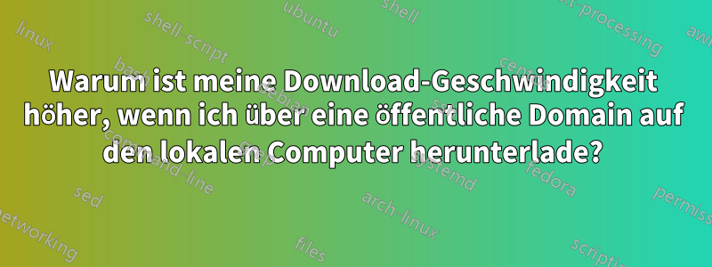 Warum ist meine Download-Geschwindigkeit höher, wenn ich über eine öffentliche Domain auf den lokalen Computer herunterlade?
