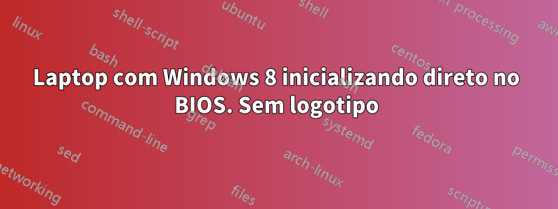 Laptop com Windows 8 inicializando direto no BIOS. Sem logotipo