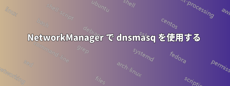 NetworkManager で dnsmasq を使用する