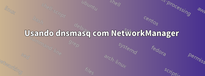 Usando dnsmasq com NetworkManager