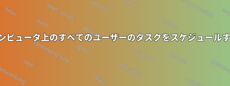 コンピュータ上のすべてのユーザーのタスクをスケジュールする