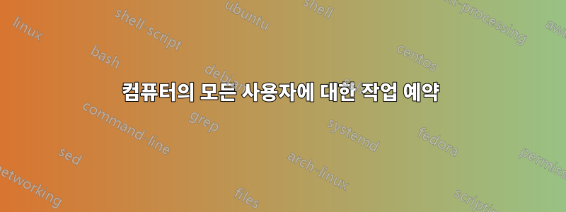 컴퓨터의 모든 사용자에 대한 작업 예약