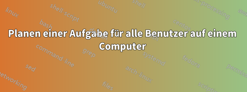 Planen einer Aufgabe für alle Benutzer auf einem Computer
