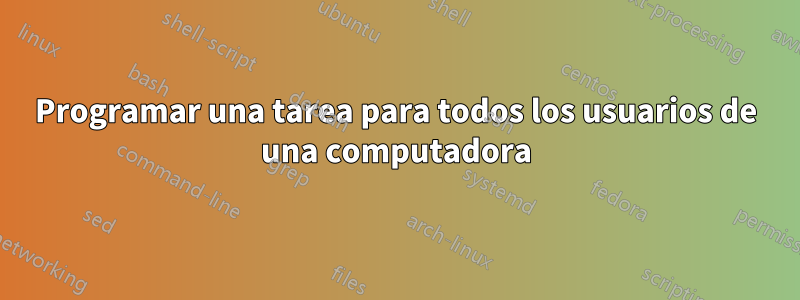 Programar una tarea para todos los usuarios de una computadora