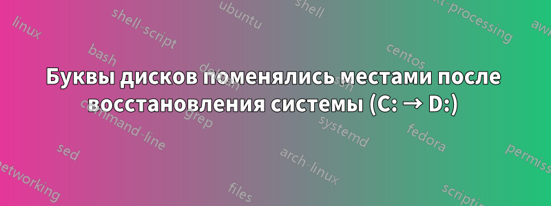 Буквы дисков поменялись местами после восстановления системы (C: → D:)