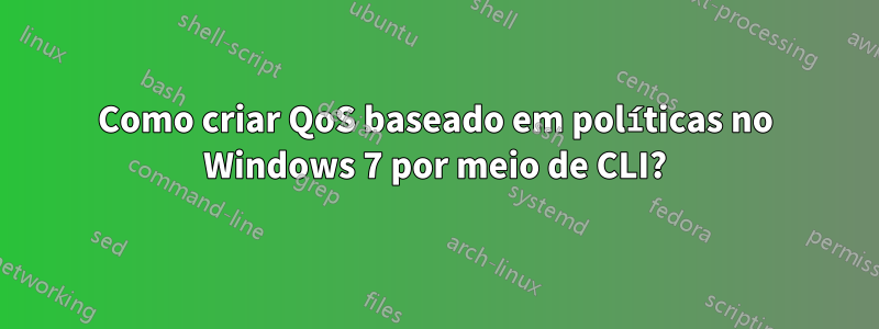 Como criar QoS baseado em políticas no Windows 7 por meio de CLI?