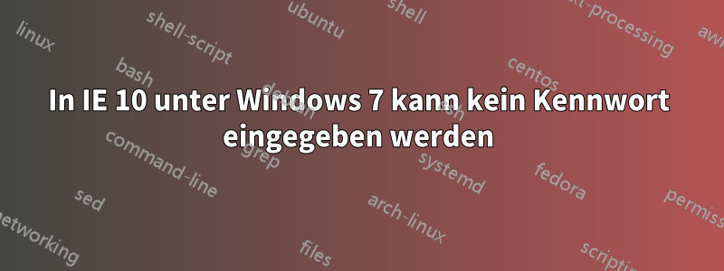 In IE 10 unter Windows 7 kann kein Kennwort eingegeben werden