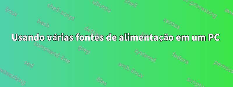 Usando várias fontes de alimentação em um PC