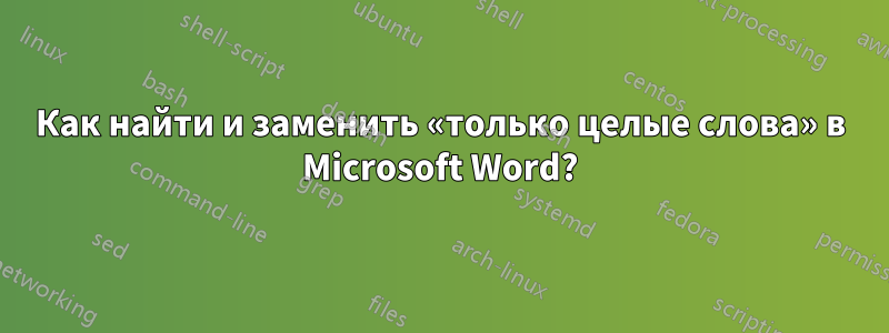 Как найти и заменить «только целые слова» в Microsoft Word?