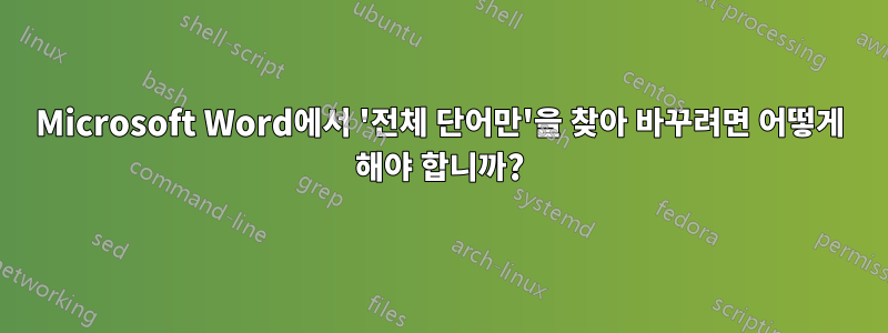 Microsoft Word에서 '전체 단어만'을 찾아 바꾸려면 어떻게 해야 합니까?