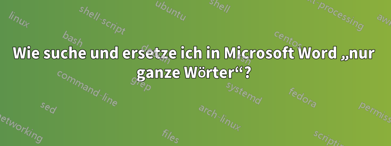Wie suche und ersetze ich in Microsoft Word „nur ganze Wörter“?