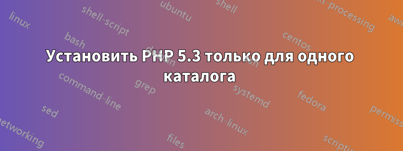 Установить PHP 5.3 только для одного каталога