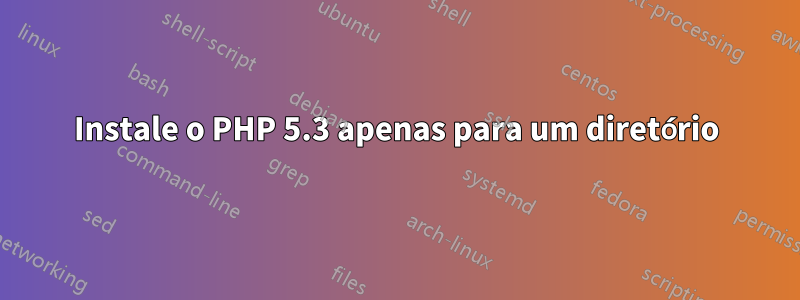 Instale o PHP 5.3 apenas para um diretório