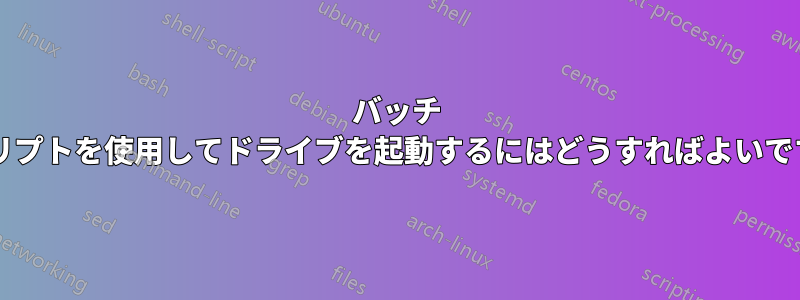 バッチ スクリプトを使用してドライブを起動するにはどうすればよいですか?