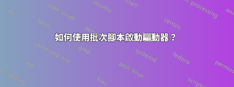 如何使用批次腳本啟動驅動器？