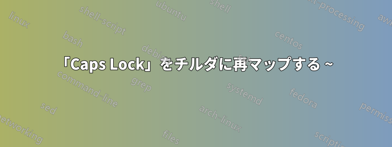 「Caps Lock」をチルダに再マップする ~