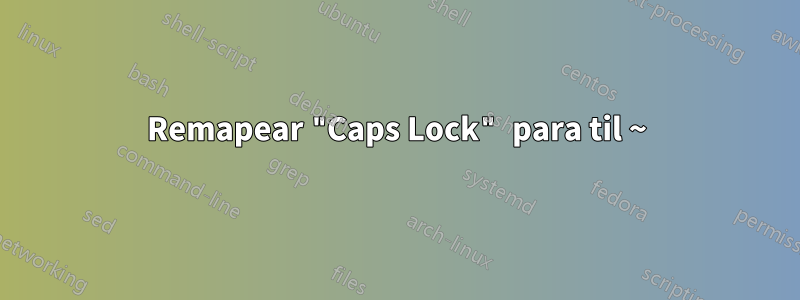 Remapear "Caps Lock" para til ~