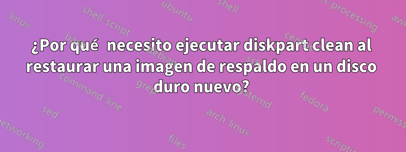 ¿Por qué necesito ejecutar diskpart clean al restaurar una imagen de respaldo en un disco duro nuevo?