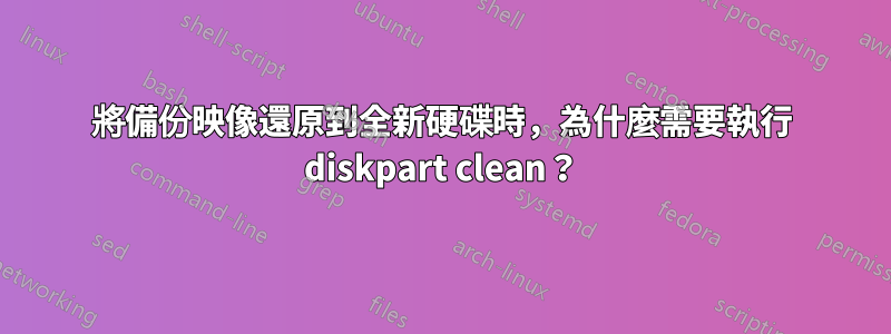 將備份映像還原到全新硬碟時，為什麼需要執行 diskpart clean？