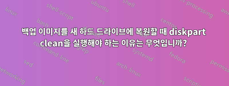 백업 이미지를 새 하드 드라이브에 복원할 때 diskpart clean을 실행해야 하는 이유는 무엇입니까?