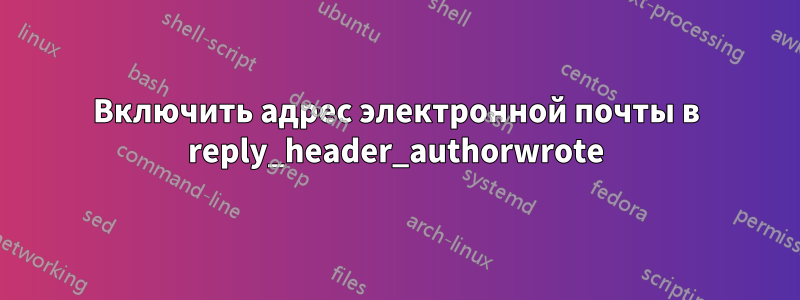 Включить адрес электронной почты в reply_header_authorwrote