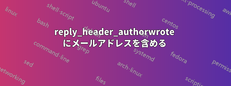 reply_header_authorwrote にメールアドレスを含める