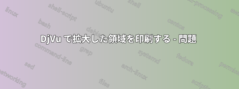 DjVu で拡大した領域を印刷する - 問題