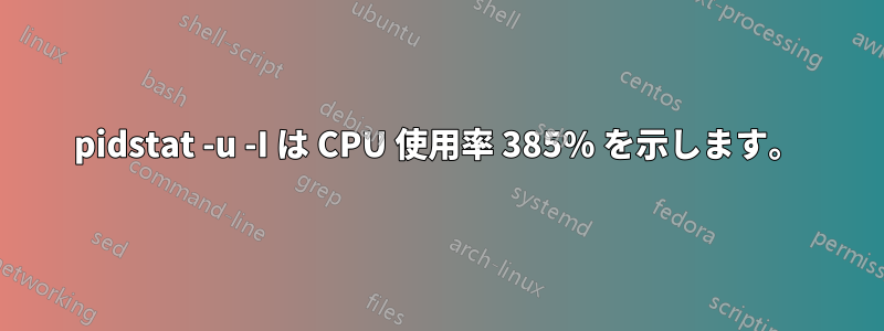 pidstat -u -I は CPU 使用率 385% を示します。