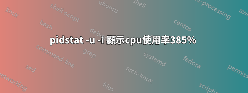 pidstat -u -I 顯示cpu使用率385%