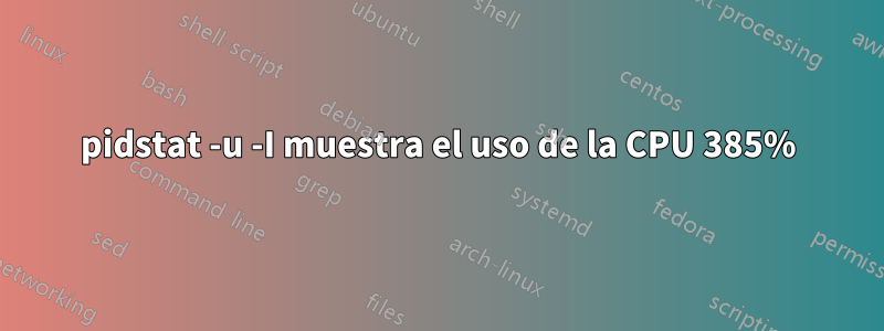pidstat -u -I muestra el uso de la CPU 385%