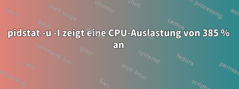 pidstat -u -I zeigt eine CPU-Auslastung von 385 % an