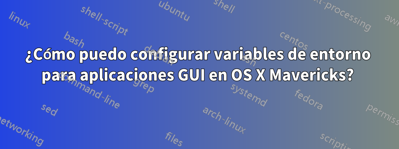 ¿Cómo puedo configurar variables de entorno para aplicaciones GUI en OS X Mavericks?