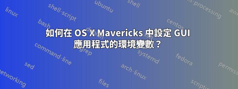 如何在 OS X Mavericks 中設定 GUI 應用程式的環境變數？