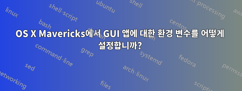 OS X Mavericks에서 GUI 앱에 대한 환경 변수를 어떻게 설정합니까?
