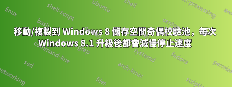 移動/複製到 Windows 8 儲存空間奇偶校驗池，每次 Windows 8.1 升級後都會減慢停止速度